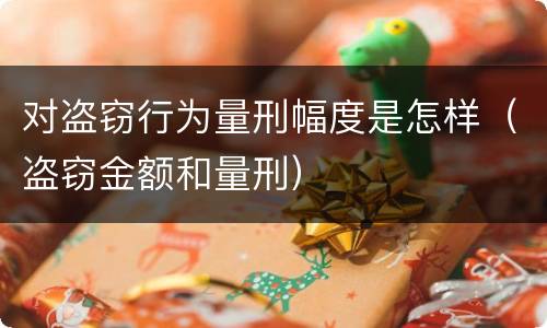 对盗窃行为量刑幅度是怎样（盗窃金额和量刑）