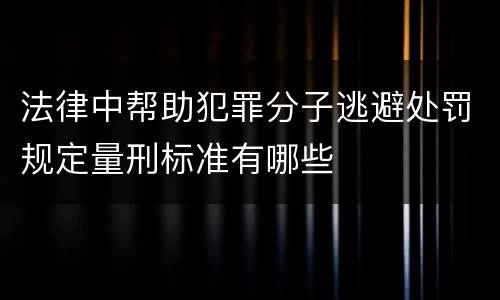法律中帮助犯罪分子逃避处罚规定量刑标准有哪些