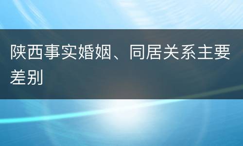 陕西事实婚姻、同居关系主要差别