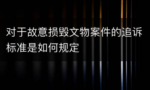对于故意损毁文物案件的追诉标准是如何规定