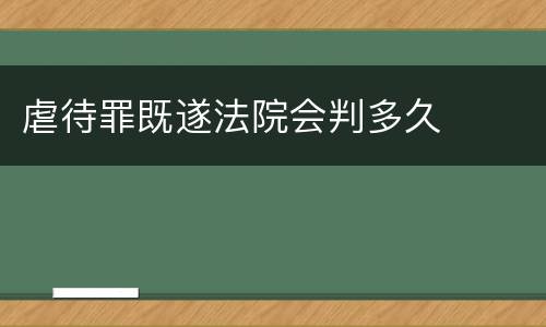 虐待罪既遂法院会判多久