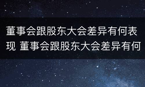 董事会跟股东大会差异有何表现 董事会跟股东大会差异有何表现呢