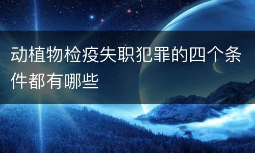 动植物检疫失职犯罪的四个条件都有哪些