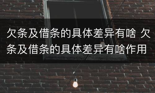 欠条及借条的具体差异有啥 欠条及借条的具体差异有啥作用