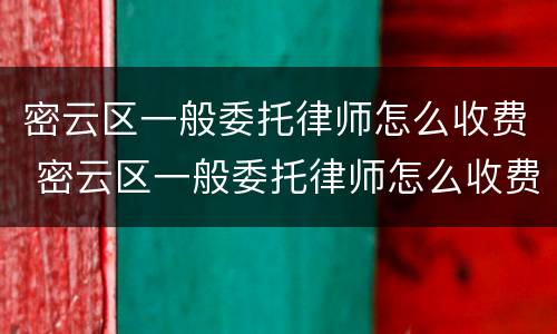 密云区一般委托律师怎么收费 密云区一般委托律师怎么收费的