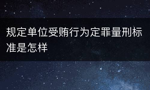 规定单位受贿行为定罪量刑标准是怎样