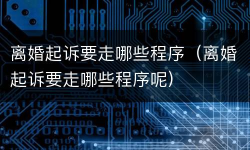 离婚起诉要走哪些程序（离婚起诉要走哪些程序呢）