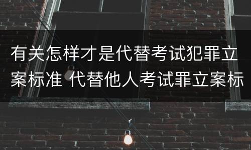 有关怎样才是代替考试犯罪立案标准 代替他人考试罪立案标准
