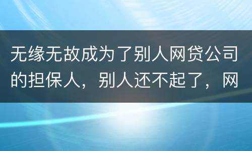 无缘无故成为了别人网贷公司的担保人，别人还不起了，网贷公司威胁我要让我上征信。