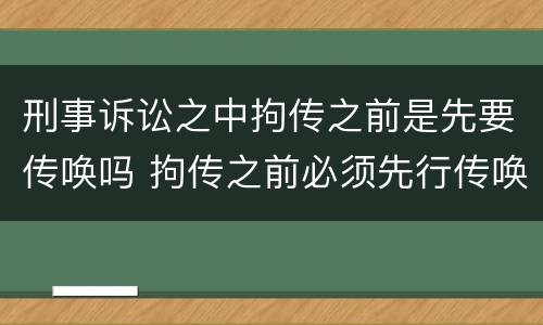 刑事诉讼之中拘传之前是先要传唤吗 拘传之前必须先行传唤