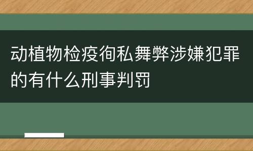 动植物检疫徇私舞弊涉嫌犯罪的有什么刑事判罚