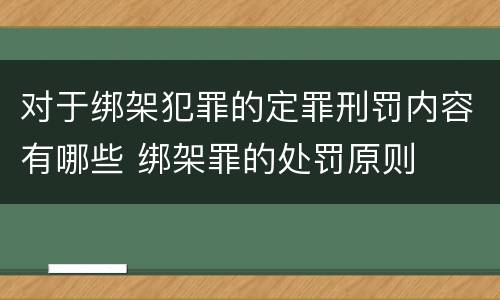 对于绑架犯罪的定罪刑罚内容有哪些 绑架罪的处罚原则