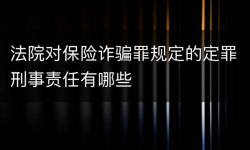 法院对保险诈骗罪规定的定罪刑事责任有哪些