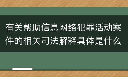 有关帮助信息网络犯罪活动案件的相关司法解释具体是什么内容