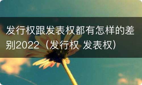 发行权跟发表权都有怎样的差别2022（发行权 发表权）