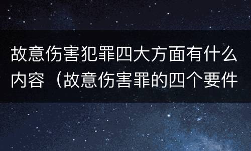 故意伤害犯罪四大方面有什么内容（故意伤害罪的四个要件）