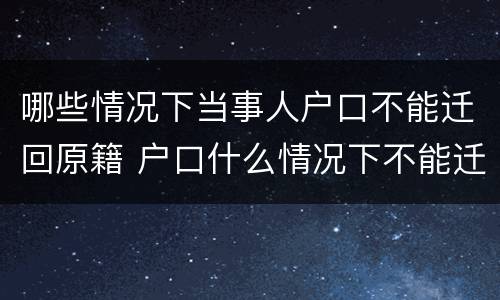 哪些情况下当事人户口不能迁回原籍 户口什么情况下不能迁出