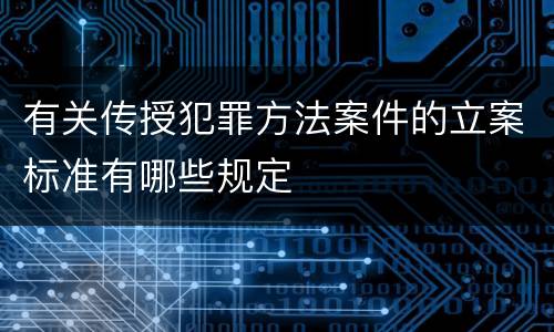 有关传授犯罪方法案件的立案标准有哪些规定