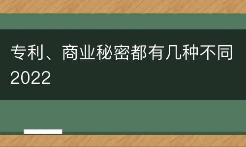 专利、商业秘密都有几种不同2022