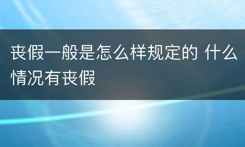 丧假一般是怎么样规定的 什么情况有丧假