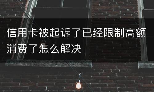 信用卡被起诉了已经限制高额消费了怎么解决