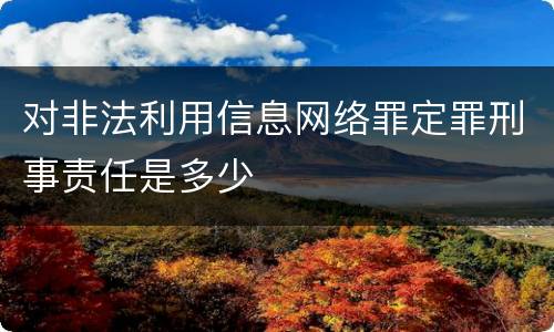对非法利用信息网络罪定罪刑事责任是多少