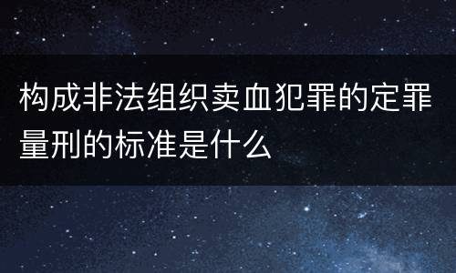 构成非法组织卖血犯罪的定罪量刑的标准是什么