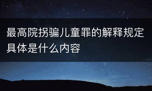 最高院拐骗儿童罪的解释规定具体是什么内容