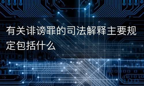 有关诽谤罪的司法解释主要规定包括什么