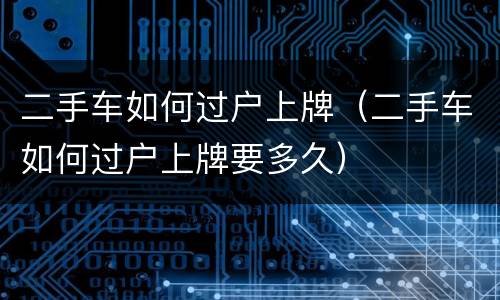 二手车如何过户上牌（二手车如何过户上牌要多久）