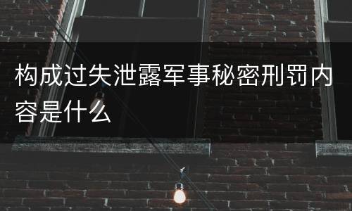 构成过失泄露军事秘密刑罚内容是什么