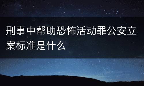 刑事中帮助恐怖活动罪公安立案标准是什么