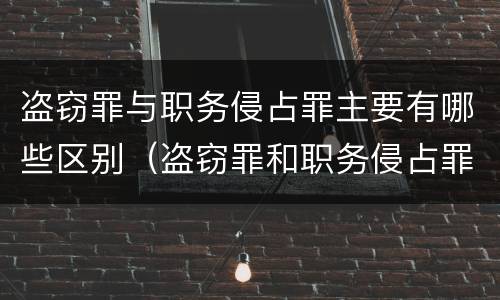 盗窃罪与职务侵占罪主要有哪些区别（盗窃罪和职务侵占罪哪个严重）