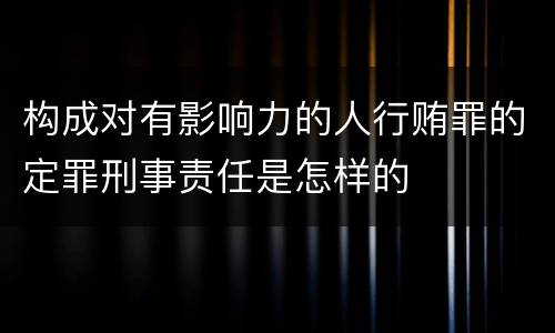 构成对有影响力的人行贿罪的定罪刑事责任是怎样的