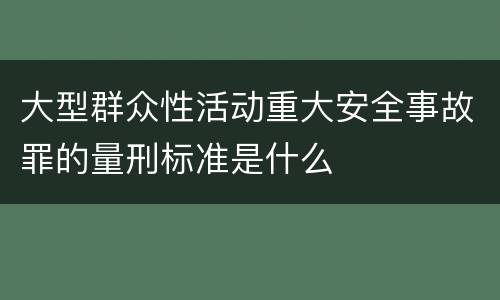 大型群众性活动重大安全事故罪的量刑标准是什么