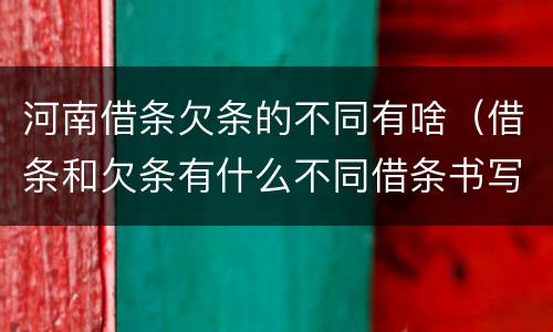 河南借条欠条的不同有啥（借条和欠条有什么不同借条书写）
