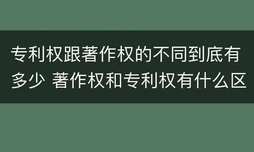 专利权跟著作权的不同到底有多少 著作权和专利权有什么区别