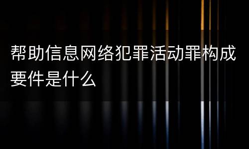 帮助信息网络犯罪活动罪构成要件是什么