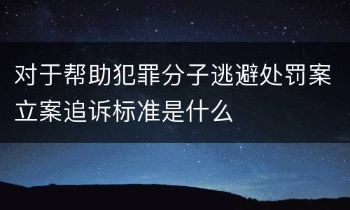 对于帮助犯罪分子逃避处罚案立案追诉标准是什么