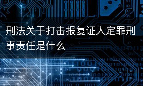 刑法关于打击报复证人定罪刑事责任是什么