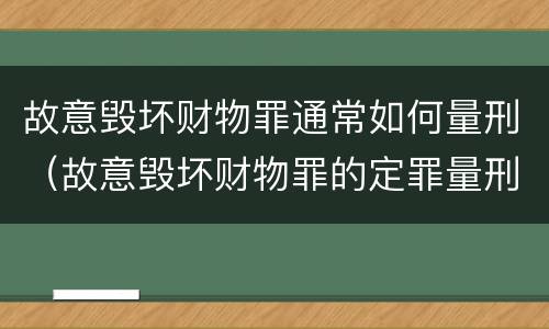 故意毁坏财物罪通常如何量刑（故意毁坏财物罪的定罪量刑）