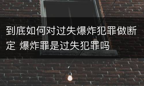 到底如何对过失爆炸犯罪做断定 爆炸罪是过失犯罪吗