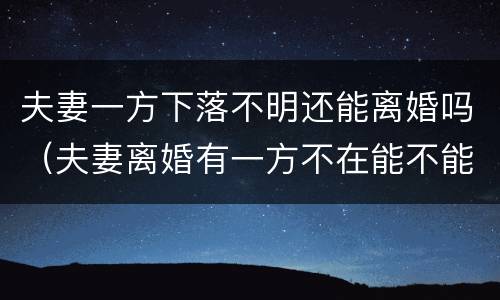 夫妻一方下落不明还能离婚吗（夫妻离婚有一方不在能不能离）