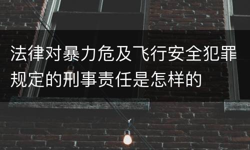 法律对暴力危及飞行安全犯罪规定的刑事责任是怎样的