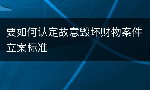 要如何认定故意毁坏财物案件立案标准
