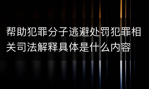 帮助犯罪分子逃避处罚犯罪相关司法解释具体是什么内容