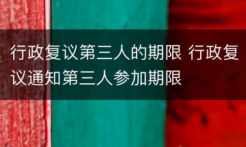 行政复议第三人的期限 行政复议通知第三人参加期限