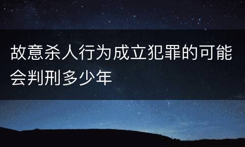 故意杀人行为成立犯罪的可能会判刑多少年