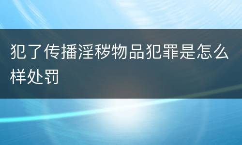 犯了传播淫秽物品犯罪是怎么样处罚