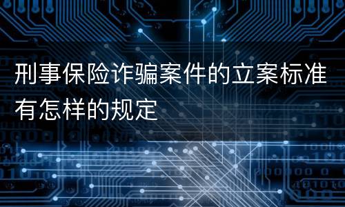 刑事保险诈骗案件的立案标准有怎样的规定